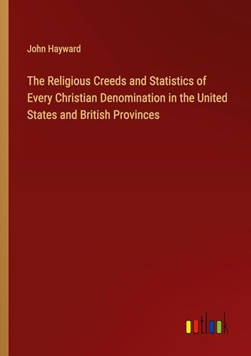 The Religious Creeds and Statistics of Every Christian Denomination in the United States and British Provinces von Outlook Verlag