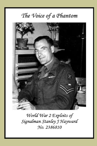 The Voice of a Phantom: World War 2 Exploits of Signalman Stanley J Hayward No. 2386810 von Independently published
