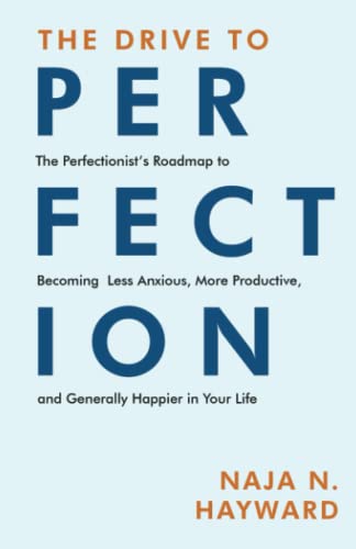 The Drive To Perfection: The Perfectionist's Roadmap to Becoming Less Anxious, More Productive and Generally Happier in Your Life