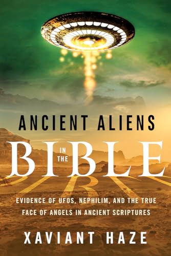 Ancient Aliens in the Bible: Evidence of Ufos, Nephilim, and the True Face of Angels in Ancient Scriptures