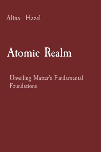 Atomic Realm: Unveiling Matter's Fundamental Foundations von Rose Publishing
