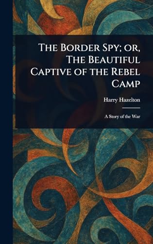 The Border Spy; or, The Beautiful Captive of the Rebel Camp von Anson Street Press