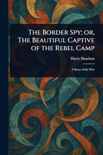The Border Spy; or, The Beautiful Captive of the Rebel Camp von Anson Street Press