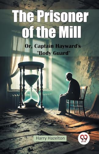 The Prisoner of the Mill Or, Captain Hayward's "Body Guard" von Double 9 Books