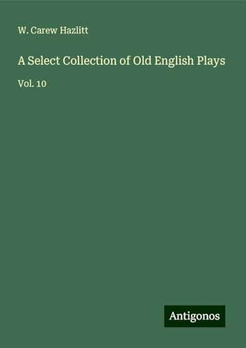 A Select Collection of Old English Plays: Vol. 10 von Antigonos Verlag