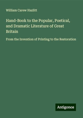 Hand-Book to the Popular, Poetical, and Dramatic Literature of Great Britain: From the Invention of Printing to the Restoration von Antigonos Verlag