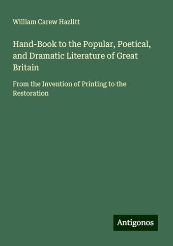 Hand-Book to the Popular, Poetical, and Dramatic Literature of Great Britain: From the Invention of Printing to the Restoration von Antigonos Verlag