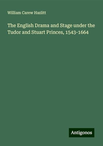 The English Drama and Stage under the Tudor and Stuart Princes, 1543-1664 von Antigonos Verlag