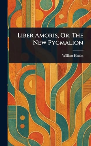 Liber Amoris, Or, The New Pygmalion Liber Amoris, Or, The New Pygmalion von Anson Street Press