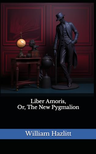 Liber Amoris, Or, The New Pygmalion: The 1823 Literary Romantic Autobiography Classic von Independently published
