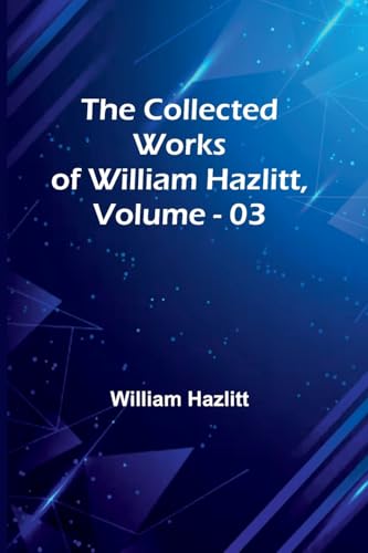 The Collected Works Of William Hazlitt, Vol. 03 The Collected Works Of William Hazlitt, Vol. 03 von Alpha Edition