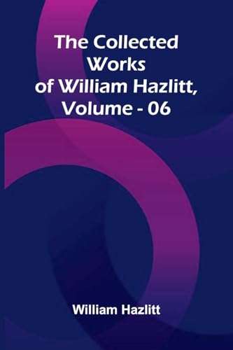 The Collected Works Of William Hazlitt, Vol. 06 The Collected Works Of William Hazlitt, Vol. 06 von Alpha Editions