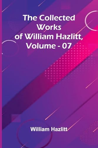 The Collected Works Of William Hazlitt, Vol. 07 The Collected Works Of William Hazlitt, Vol. 07 von Alpha Editions