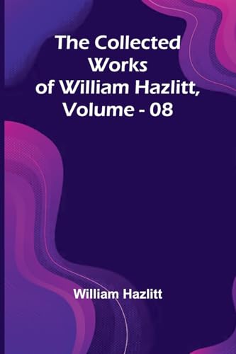 The Collected Works Of William Hazlitt, Vol. 08 The Collected Works Of William Hazlitt, Vol. 08 von Alpha Edition