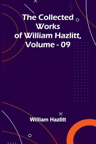 The Collected Works Of William Hazlitt, Vol. 09 The Collected Works Of William Hazlitt, Vol. 09 von Alpha Edition
