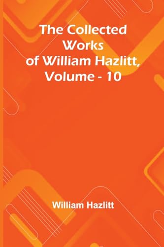 The Collected Works Of William Hazlitt, Vol. 10 The Collected Works Of William Hazlitt, Vol. 10 von Alpha Edition
