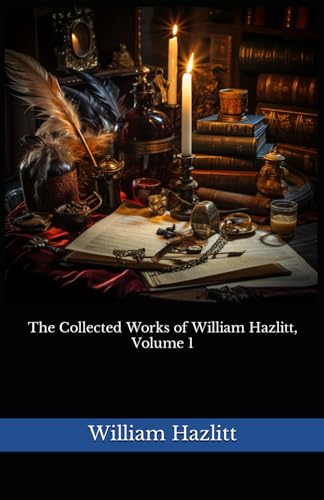 The Collected Works of William Hazlitt, Volume 1: The 1902 Literary Essay Collection Classic von Independently published