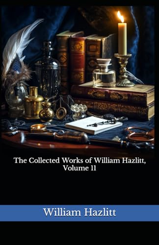 The Collected Works of William Hazlitt, Volume 11: The 1902 Literary Essay Collection Classic von Independently published