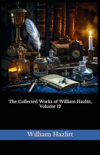 The Collected Works of William Hazlitt, Volume 12: The 1902 Literary Essay Collection Classic von Independently published