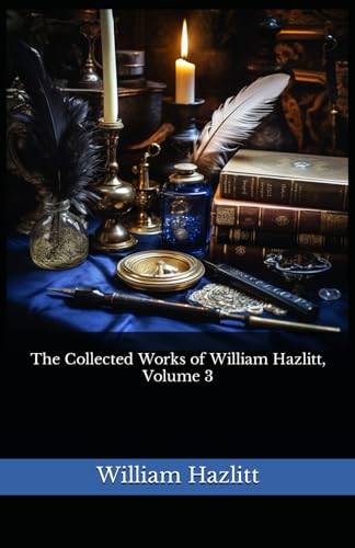 The Collected Works of William Hazlitt, Volume 3: The 1902 Literary Essay Collection Classic von Independently published