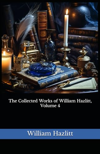 The Collected Works of William Hazlitt, Volume 4: The 1902 Literary Essay Collection Classic von Independently published