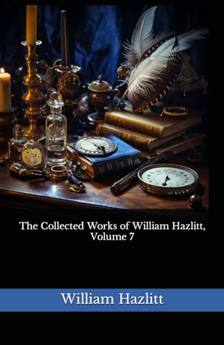 The Collected Works of William Hazlitt, Volume 7: The 1902 Literary Essay Collection Classic von Independently published