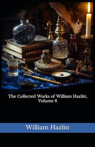 The Collected Works of William Hazlitt, Volume 8: The 1902 Literary Essay Collection Classic von Independently published