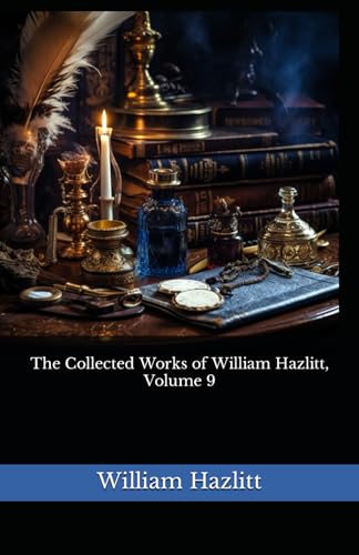 The Collected Works of William Hazlitt, Volume 9: The 1902 Literary Essay Collection Classic von Independently published