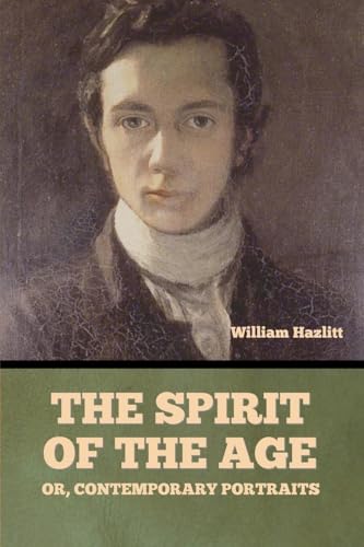 The Spirit of the Age; Or, Contemporary Portraits The Spirit of the Age; Or, Contemporary Portraits von Bibliotech Press