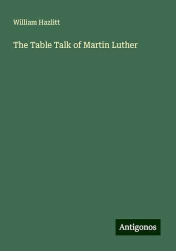 The Table Talk of Martin Luther The Table Talk of Martin Luther von Antigonos Verlag