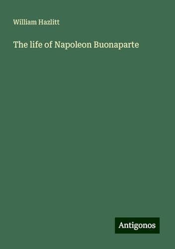 The life of Napoleon Buonaparte The life of Napoleon Buonaparte von Antigonos Verlag