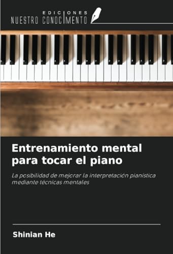 Entrenamiento mental para tocar el piano: La posibilidad de mejorar la interpretación pianística mediante técnicas mentales von Ediciones Nuestro Conocimiento