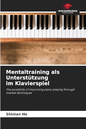 Mentaltraining als Unterstützung im Klavierspiel: The possibility of improving piano playing through mental techniques von Our Knowledge Publishing