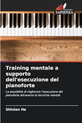 Training mentale a supporto dell'esecuzione del pianoforte: La possibilità di migliorare l'esecuzione del pianoforte attraverso le tecniche mentali von Edizioni Sapienza