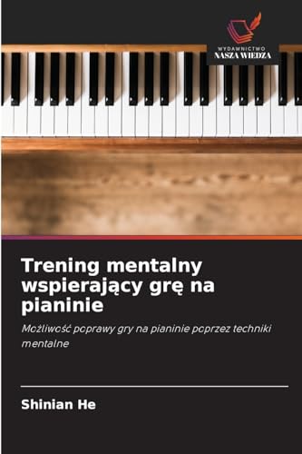 Trening mentalny wspierający grę na pianinie: Możliwość poprawy gry na pianinie poprzez techniki mentalne: Mo¿liwo¿¿ poprawy gry na pianinie poprzez techniki mentalne von Wydawnictwo Nasza Wiedza