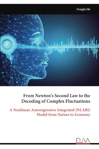 From Newton's Second Law to the Decoding of Complex Fluctuations: A Nonlinear Autoregressive Integrated (NLARI) Model from Nature to Economy von Eliva Press