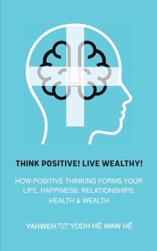 Think Positive! Live Wealthy!: How Positive Thinking Forms Your Life, Happiness, Relationships, Health & Wealth von Austin Macauley Publishers