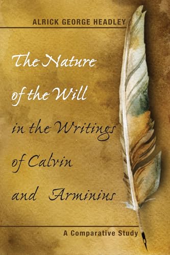 The Nature of the Will in the Writings of Calvin and Arminius: A Comparative Study The Nature of the Will in the Writings of Calvin and Arminius: A Comparative Study von Wipf & Stock Publishers