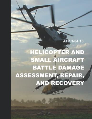 ATP 3-04.13 Helicopter and Small Aircraft Battle Damage Assessment, Repair, and Recovery: PLUS USAF Aircraft Battle Damage Repair Research Report