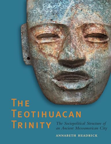 The Teotihuacan Trinity: The Sociopolitical Structure of an Ancient Mesoamerican City (The William and Bettye Nowlin Series in Art, History, and Culture of the Western Hemisphere)