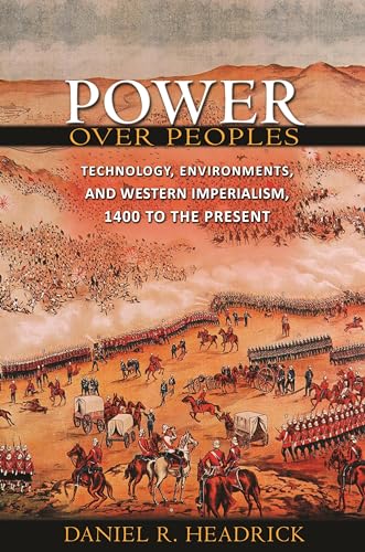 Power Over Peoples: Technology, Environments, and Western Imperialism, 1400 to the Present (The Princeton Economic History of the Western World)