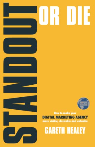 STANDOUT OR DIE: How to make your DIGITAL MARKETING AGENCY more visible, desirable and valuable
