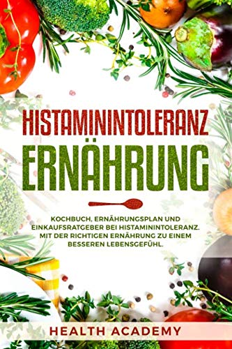 Histaminintoleranz Ernährung: Kochbuch, Ernährungsplan und Einkaufsratgeber bei Histaminintoleranz. Mit der richtigen Ernährung zu einem besseren Lebensgefühl. von Independently published