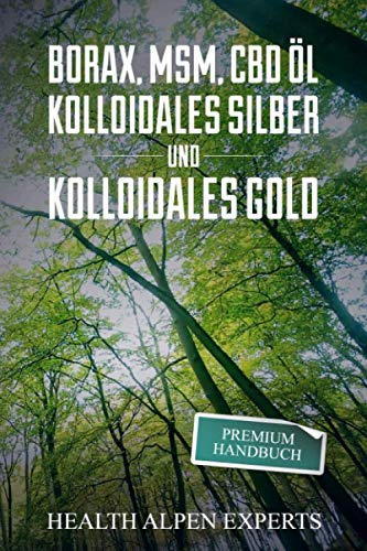 Borax, MSM, CBD Öl, Kolloidales Silber und Kolloidales Gold: Premium Handbuch - Anwendung, Wirkung, Erfahrungsberichte und Studien. von Independently published
