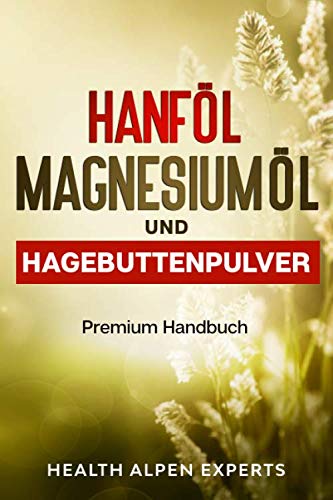 Hanföl Magnesiumöl und Hagebuttenpulver: Anwendung, Wirkung, Erfahrungsberichte und Studien | Premium Handbuch von Independently published
