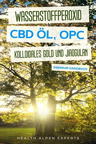 Wasserstoffperoxid CBD Öl OPC Kolloidales Gold und Jiaogulan: Anwendung Wirkung Erfahrungsberichte und Studien - Premium Handbuch von Independently published