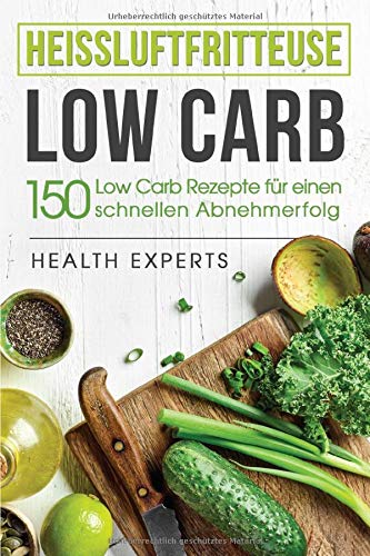 Heissluftfritteuse Low Carb:: 150 Rezepte zum schnellen Abnehmen (Frühstück,Mittag, Abend und Desserts) von Independently published