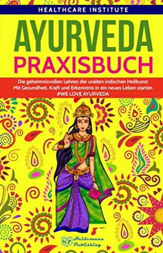Ayurveda: Praxisbuch - Die geheimnisvollen Lehren der uralten indischen Heilkunst. Mit Gesundheit, Kraft und Erkenntnis in ein neues Leben starten! #WE LOVE AYURVEDA