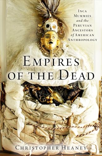 Empires of the Dead: Inca Mummies and the Peruvian Ancestors of American Anthropology von Oxford University Press Inc