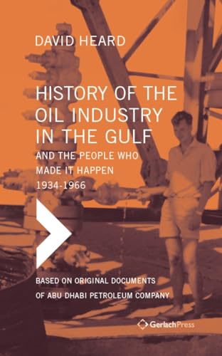 History of the Oil Industrie in the Gulf And the People Who Made It Happen, 1934-1966: Based on Original Documents of Abu Dhabi Petroleum Company von Gerlach Press